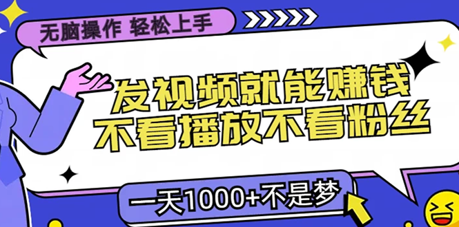 无脑操作，只要发视频就能赚钱？不看播放不看粉丝，小白轻松上手，一天…-萤火网创