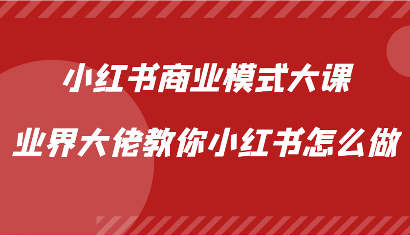 小红书商业模式大课，业界大佬教你小红书怎么做【视频课】-萤火网创