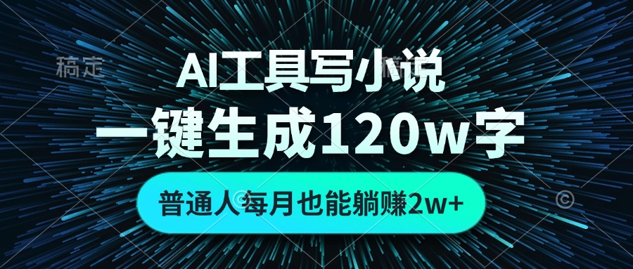 AI工具写小说，一键生成120万字，普通人每月也能躺赚2w+-萤火网创