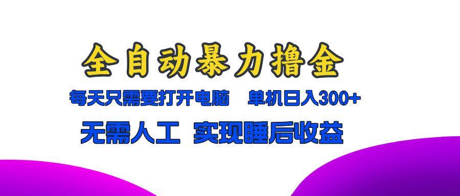 全自动暴力撸金，只需要打开电脑，单机日入300+无需人工，实现睡后收益-萤火网创