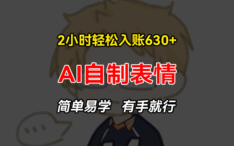 2小时轻松入账630+赚钱项目，手把手教你做AI自制表情，简单易学有手就行-萤火网创