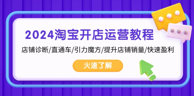 2024淘宝开店运营教程：店铺诊断/直通车/引力魔方/提升店铺销量/快速盈利-萤火网创