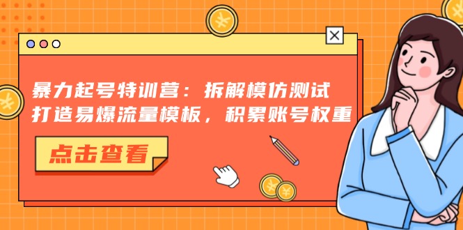 暴力起号特训营：拆解模仿测试，打造易爆流量模板，积累账号权重-萤火网创