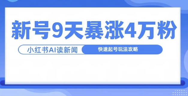 一分钟读新闻联播，9天爆涨4万粉，快速起号玩法攻略-萤火网创