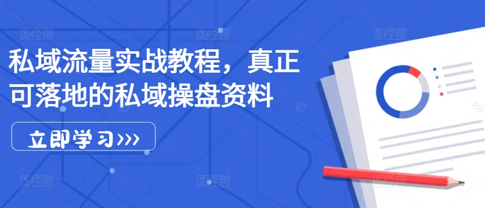 私域流量实战教程，真正可落地的私域操盘资料-萤火网创