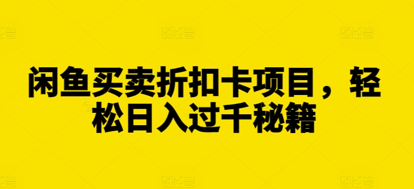 闲鱼买卖折扣卡项目，轻松日入过千秘籍【揭秘】-萤火网创