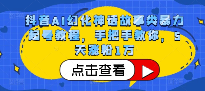 抖音AI幻化神话故事类暴力起号教程，手把手教你，5天涨粉1万-萤火网创