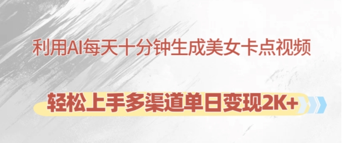 利用AI每天十分钟制作美女卡点视频，轻松上手多渠道单日变现2K+-萤火网创