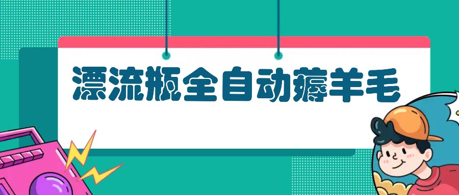 漂流瓶全自动薅羊毛：适合小白，宝妈，上班族，操作也是十分的简单-萤火网创