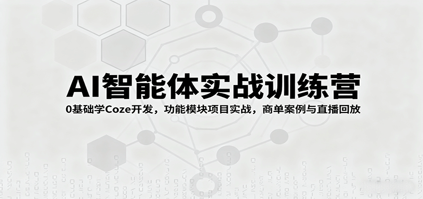 AI智能体实战训练营：0基础学Coze开发，功能模块项目实战，商单案例与直播回放-萤火网创