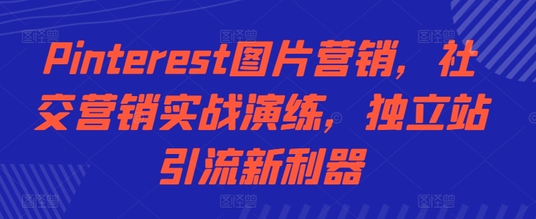 Pinterest图片营销，社交营销实战演练，独立站引流新利器-萤火网创