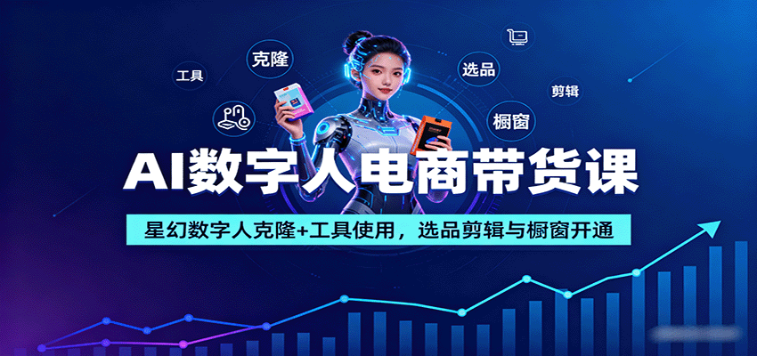 AI数字人电商带货课：星幻数字人克隆+工具使用，选品剪辑与橱窗开通-萤火网创