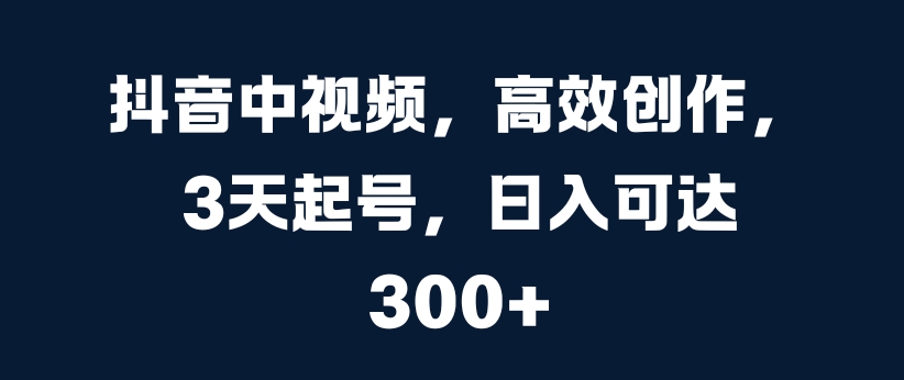 抖音中视频，高效创作，3天起号，日入可达3张【揭秘】-萤火网创