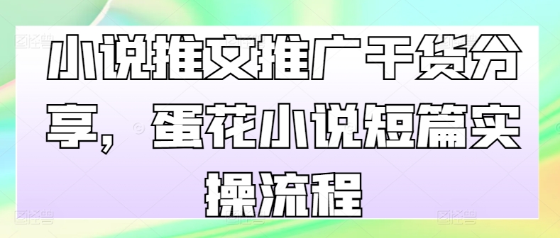 小说推文推广干货分享，蛋花小说短篇实操流程-萤火网创
