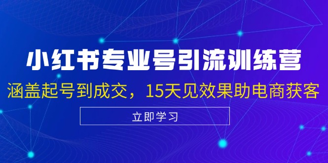 小红书专业号引流陪跑课，涵盖起号到成交，15天见效果助电商获客-萤火网创
