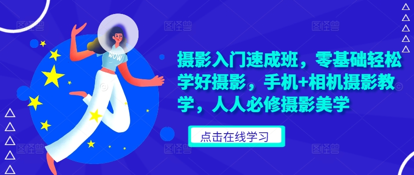 摄影入门速成班，零基础轻松学好摄影，手机+相机摄影教学，人人必修摄影美学-萤火网创