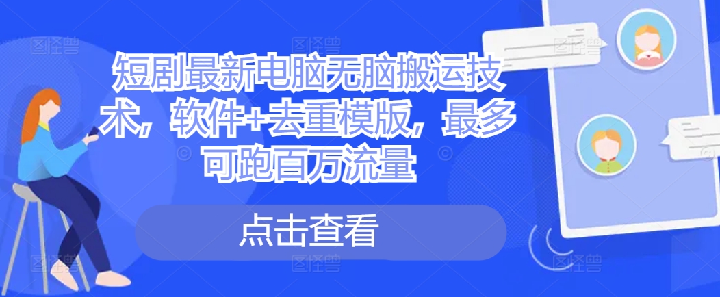 短剧最新电脑无脑搬运技术，软件+去重模版，最多可跑百万流量-萤火网创