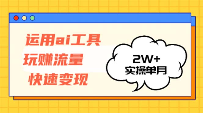 运用AI工具玩赚流量快速变现 实操单月2w+-萤火网创