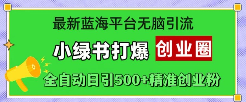 最新蓝海平台无脑引流，小绿书打爆创业圈，全自动日引500+精准创业粉-萤火网创
