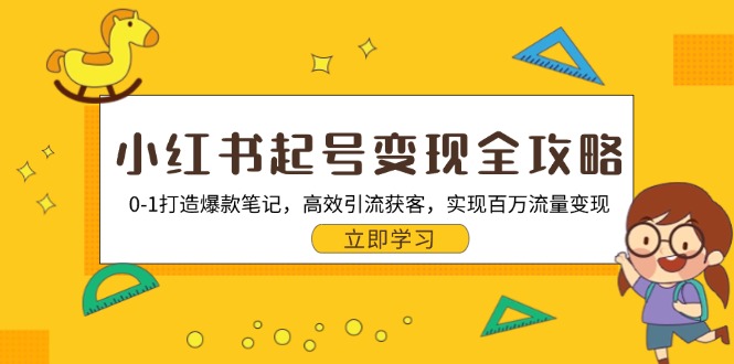 小红书起号变现全攻略：0-1打造爆款笔记，高效引流获客，实现百万流量变现-萤火网创