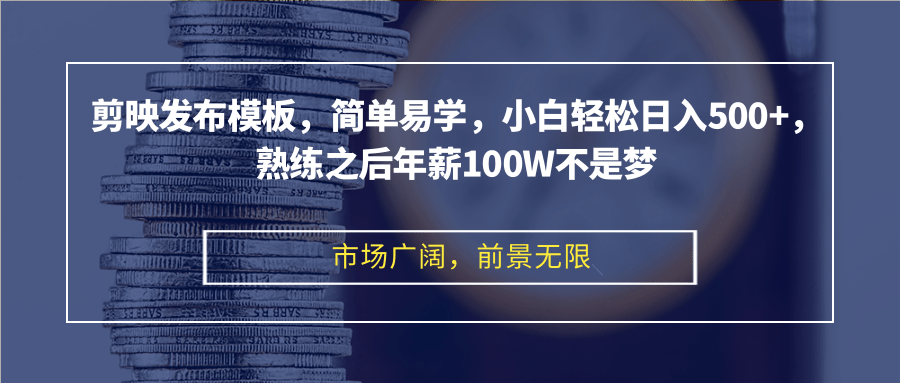 剪映发布模板，简单易学，小白轻松日入500+，熟练之后年薪100W不是梦-萤火网创