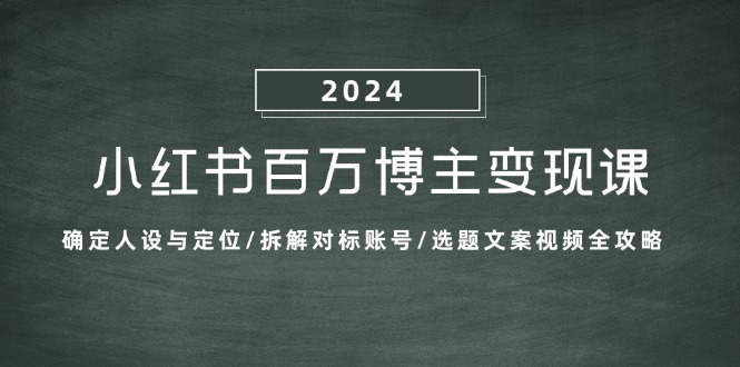 小红书百万博主变现课：确定人设与定位/拆解对标账号/选题文案视频全攻略-萤火网创