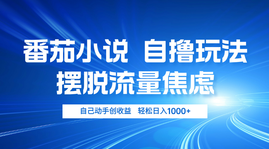 番茄小说自撸玩法 摆脱流量焦虑 日入1000+-萤火网创