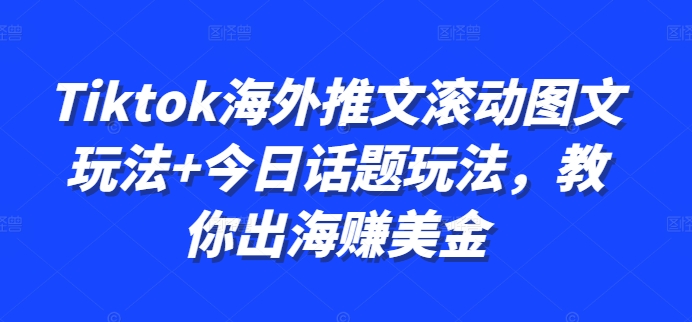 Tiktok海外推文滚动图文玩法+今日话题玩法，教你出海赚美金-萤火网创