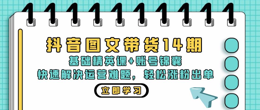 抖音 图文带货14期：基础精英课+账号锦囊，快速解决运营难题 轻松涨粉出单-萤火网创