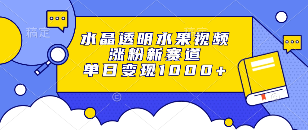 水晶透明水果视频，涨粉新赛道，单日变现1000+-萤火网创