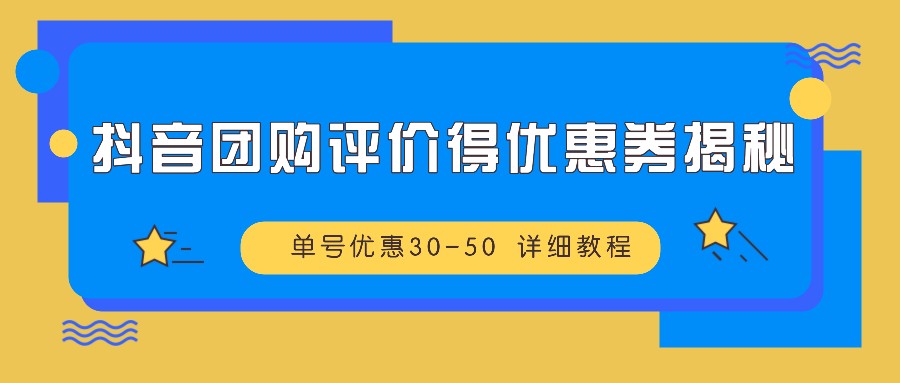 抖音团购评价得优惠券揭秘 单号优惠30-50 详细教程-萤火网创