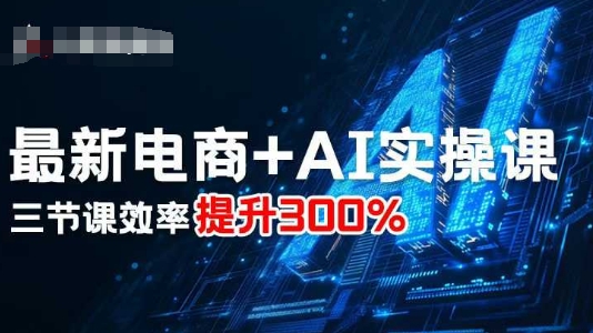 最新电商+AI实操课，三节课效率提升300%-萤火网创
