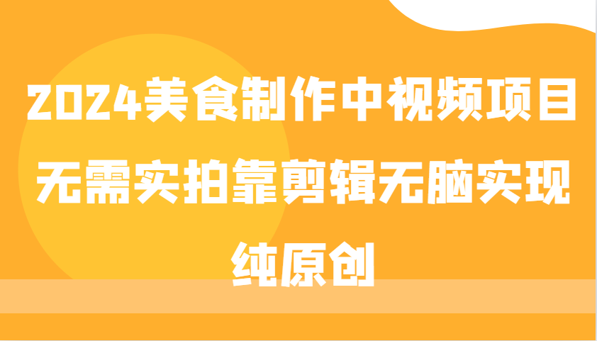 2024美食制作中视频项目，无需实拍靠剪辑无脑实现纯原创-萤火网创