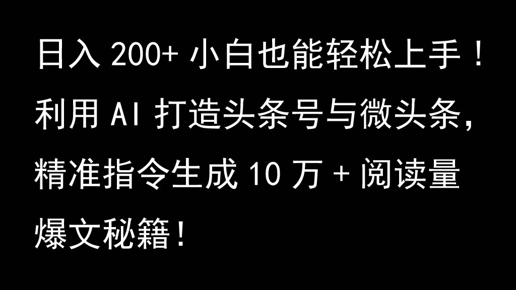 利用AI打造头条号与微头条，精准指令生成10万+阅读量爆文秘籍！日入200+小白也能轻...-萤火网创