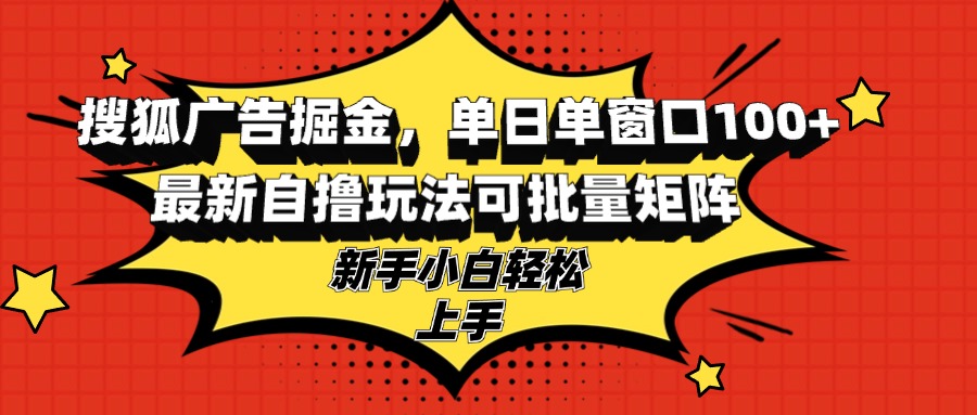 搜狐广告掘金，单日单窗口100+，最新自撸玩法可批量矩阵，适合新手小白-萤火网创