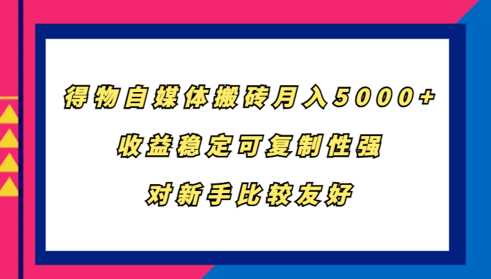 得物自媒体搬砖，月入5000+，收益稳定可复制性强，对新手比较友好-萤火网创