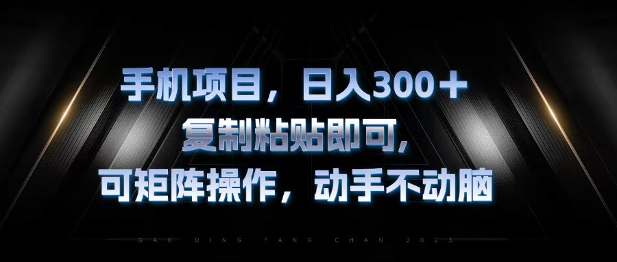 手机项目，日入300+，复制黏贴即可，可矩阵操作，动手不动脑-萤火网创