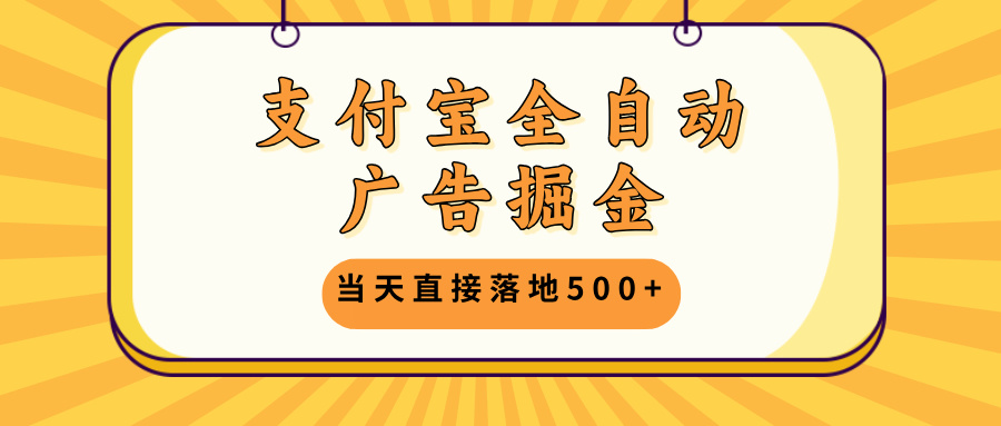 支付宝全自动广告掘金，当天直接落地500+，无需养鸡可矩阵放大操作-萤火网创