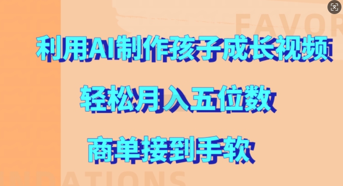 利用AI制作孩子成长视频，轻松月入五位数，商单接到手软【揭秘】-萤火网创