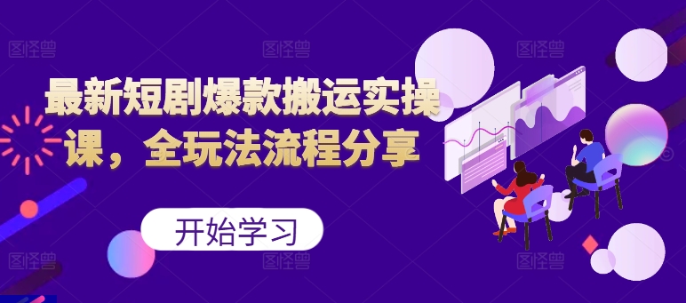 最新短剧爆款搬运实操课，全玩法流程分享(上)-萤火网创
