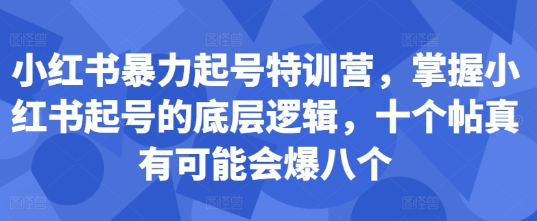 小红书暴力起号特训营，掌握小红书起号的底层逻辑，十个帖真有可能会爆八个-萤火网创