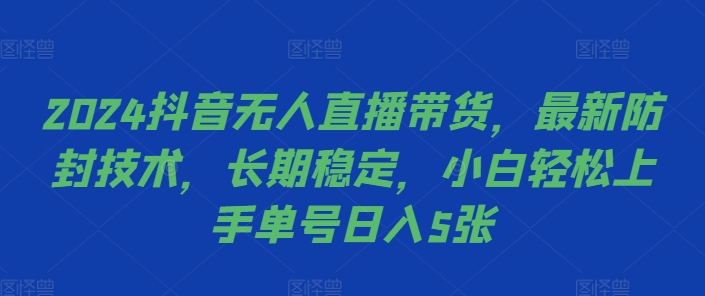 2024抖音无人直播带货，最新防封技术，长期稳定，小白轻松上手单号日入5张【揭秘】-萤火网创