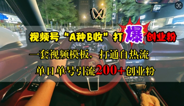 视频号“A种B收”打爆创业粉，一套视频模板打通自热流，单日单号引流200+创业粉-萤火网创