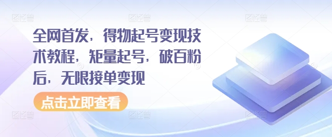 全网首发，得物起号变现技术教程，矩量起号，破百粉后，无限接单变现-萤火网创