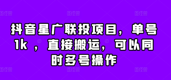 抖音星广联投项目，单号1k ，直接搬运，可以同时多号操作【揭秘】-萤火网创