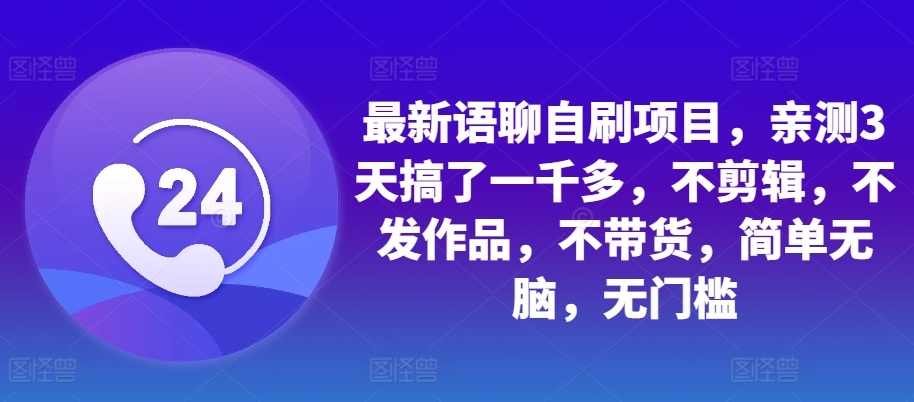 最新语聊自刷项目，亲测3天搞了一千多，不剪辑，不发作品，不带货，简单无脑，无门槛-萤火网创