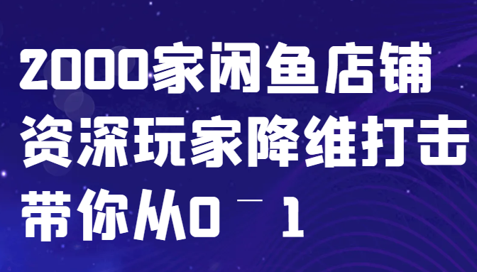 闲鱼已经饱和？纯扯淡！2000家闲鱼店铺资深玩家降维打击带你从0–1-萤火网创