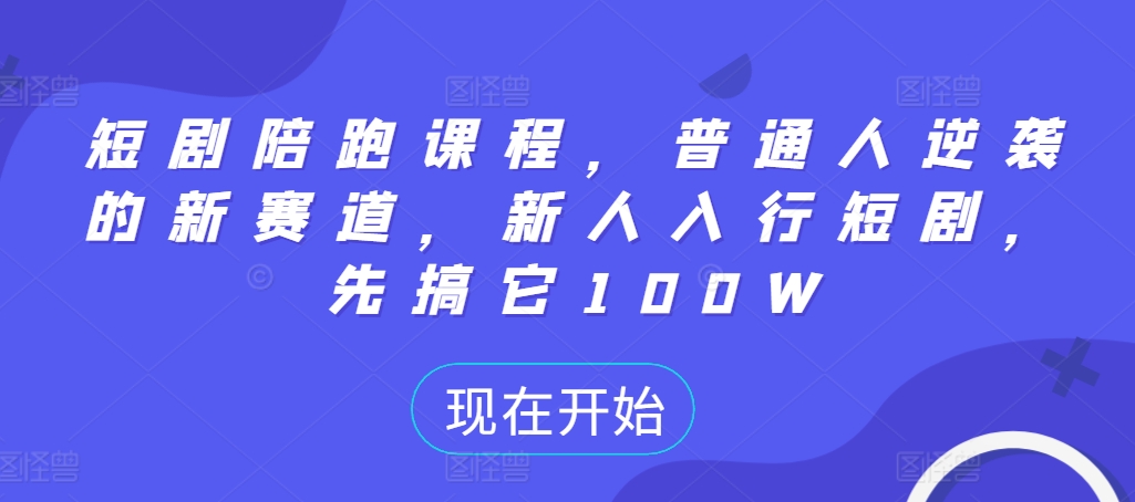 短剧陪跑课程，普通人逆袭的新赛道，新人入行短剧，先搞它100W-萤火网创