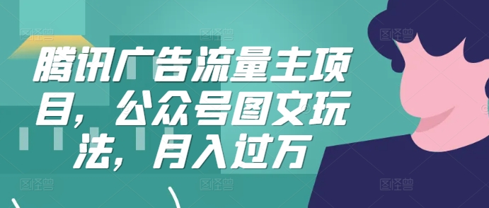 腾讯广告流量主项目，公众号图文玩法，月入过万-萤火网创