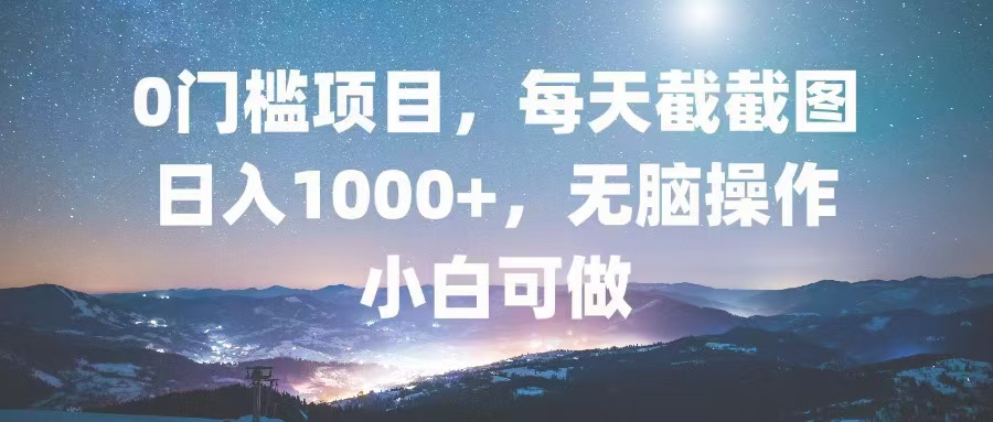 0门槛项目，每天截截图，日入1000+，轻松无脑，小白可做-萤火网创